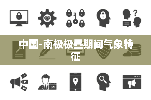 中国-南极极昼期间气象特征 中国-南极极昼期间气象特征