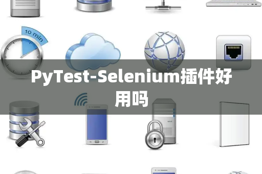 PyTest-Selenium插件好用吗 PyTest-Selenium插件好用吗