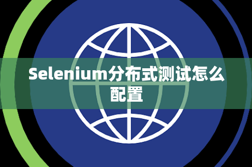 Selenium分布式测试怎么配置 Selenium分布式测试怎么配置