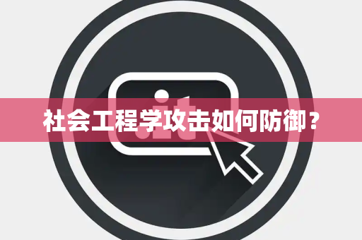 社会工程学攻击如何防御？
