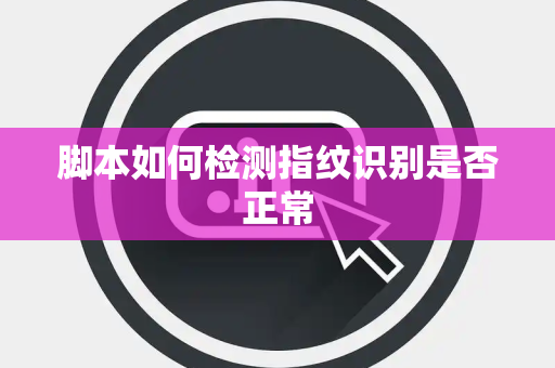 脚本如何检测指纹识别是否正常 脚本如何检测指纹识别是否正常