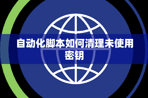 自动化脚本如何清理未使用密钥 自动化脚本如何清理未使用密钥