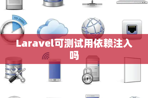 Laravel可测试用依赖注入吗 Laravel可测试用依赖注入吗