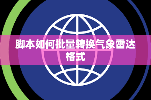 脚本如何批量转换气象雷达格式 脚本如何批量转换气象雷达格式