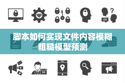 脚本如何实现文件内容模糊粗糙模型预测 脚本如何实现文件内容模糊粗糙模型预测