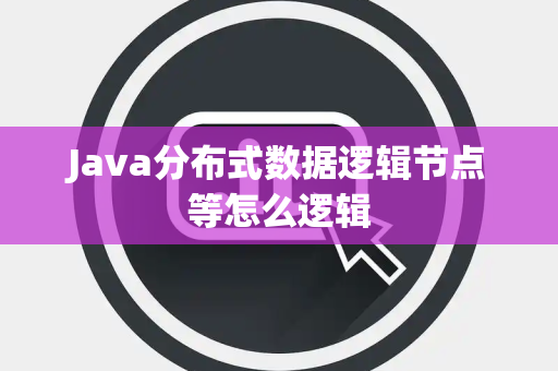Java分布式数据逻辑节点等怎么逻辑 Java分布式数据逻辑节点等怎么逻辑