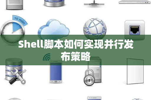 Shell脚本如何实现并行发布策略 Shell脚本如何实现并行发布策略