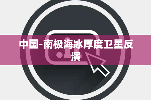 中国-南极海冰厚度卫星反演 中国-南极海冰厚度卫星反演