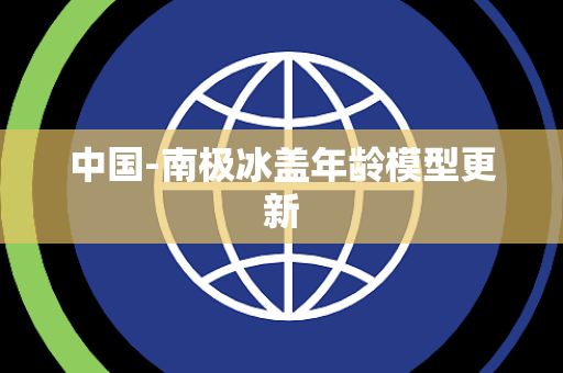 中国-南极冰盖年龄模型更新 中国-南极冰盖年龄模型更新