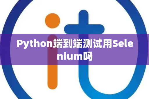 Python端到端测试用Selenium吗 Python端到端测试用Selenium吗