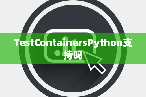 TestContainersPython支持吗 TestContainersPython支持吗
