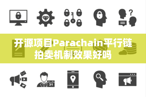 开源项目Parachain平行链拍卖机制效果好吗 开源项目Parachain平行链拍卖机制效果好吗