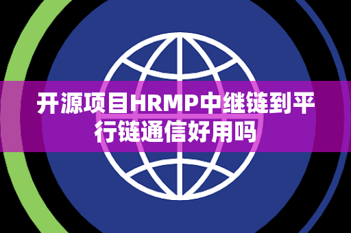 开源项目HRMP中继链到平行链通信好用吗 开源项目HRMP中继链到平行链通信好用吗