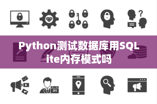 Python测试数据库用SQLite内存模式吗 Python测试数据库用SQLite内存模式吗
