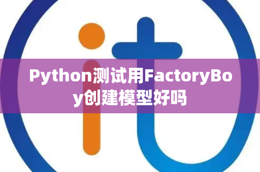 Python测试用FactoryBoy创建模型好吗 Python测试用FactoryBoy创建模型好吗