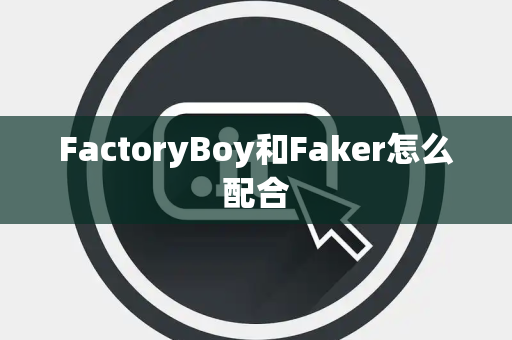 FactoryBoy和Faker怎么配合 FactoryBoy和Faker怎么配合