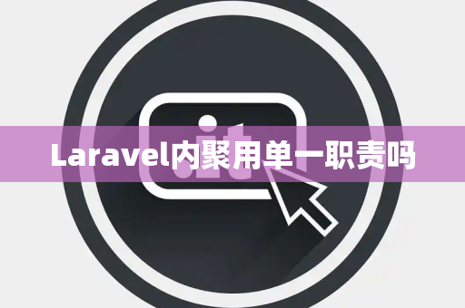 Laravel内聚用单一职责吗 Laravel内聚用单一职责吗