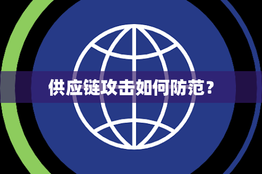 供应链攻击如何防范? 供应链攻击如何防范?