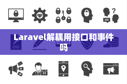 Laravel解耦用接口和事件吗 Laravel解耦用接口和事件吗