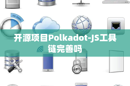 开源项目Polkadot-JS工具链完善吗 开源项目Polkadot-JS工具链完善吗