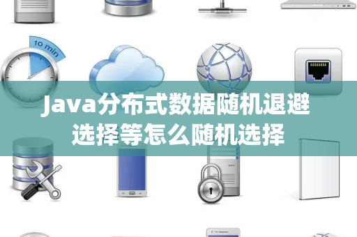 Java分布式数据随机退避选择等怎么随机选择 Java分布式数据随机退避选择等怎么随机选择