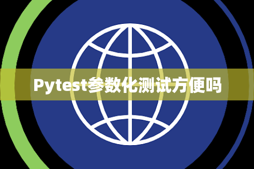 Pytest参数化测试方便吗 Pytest参数化测试方便吗