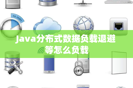 Java分布式数据负载退避等怎么负载 Java分布式数据负载退避等怎么负载