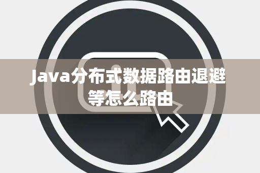 Java分布式数据路由退避等怎么路由 Java分布式数据路由退避等怎么路由