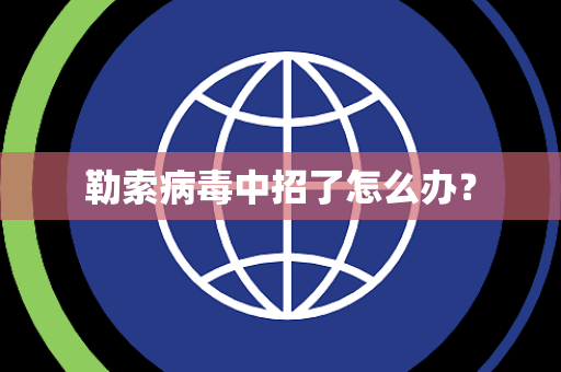 勒索病毒中招了怎么办？