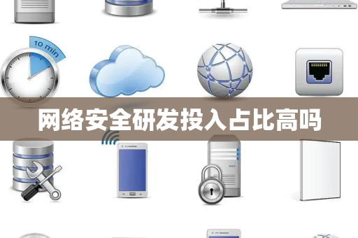 网络安全研发投入占比高吗 网络安全研发投入占比高吗
