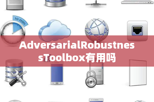 AdversarialRobustnessToolbox有用吗 AdversarialRobustnessToolbox有用吗