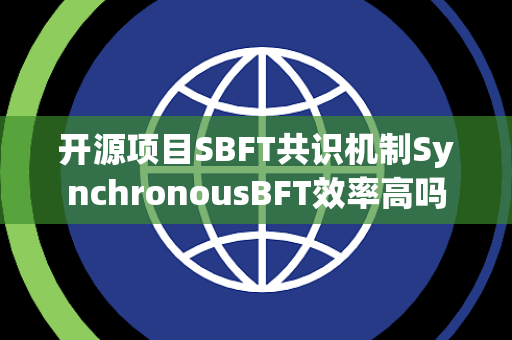 开源项目SBFT共识机制SynchronousBFT效率高吗 开源项目SBFT共识机制SynchronousBFT效率高吗