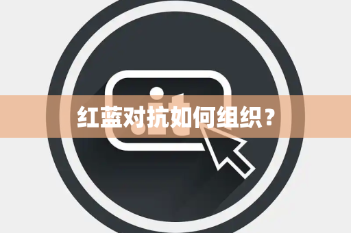 红蓝对抗如何组织？