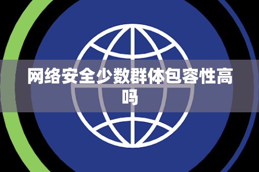 网络安全少数群体包容性高吗 网络安全少数群体包容性高吗
