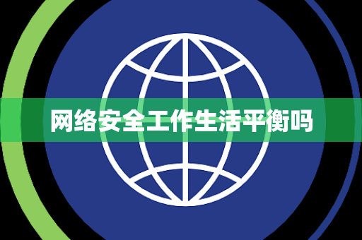 网络安全工作生活平衡吗 网络安全工作生活平衡吗
