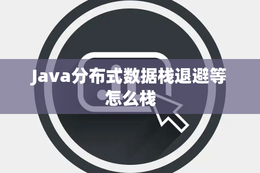 Java分布式数据栈退避等怎么栈 Java分布式数据栈退避等怎么栈