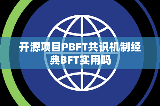 开源项目PBFT共识机制经典BFT实用吗 开源项目PBFT共识机制经典BFT实用吗