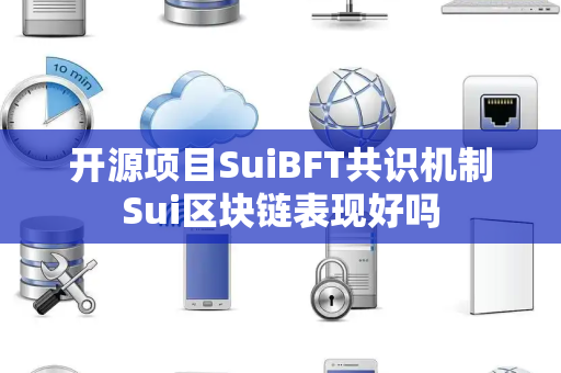 开源项目SuiBFT共识机制Sui区块链表现好吗 开源项目SuiBFT共识机制Sui区块链表现好吗