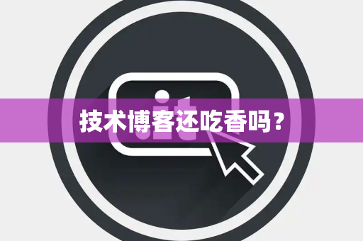 技术博客还吃香吗? 技术博客还吃香吗?