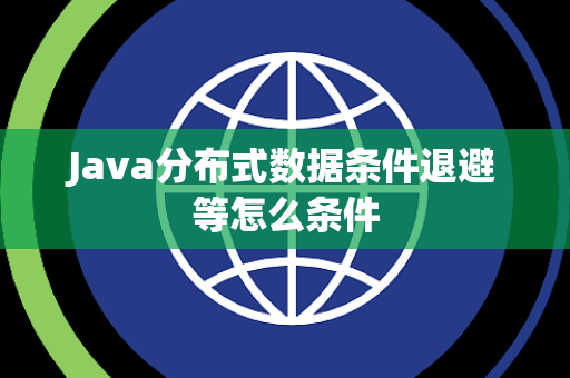 Java分布式数据条件退避等怎么条件 Java分布式数据条件退避等怎么条件