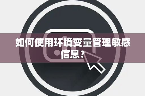 如何使用环境变量管理敏感信息？