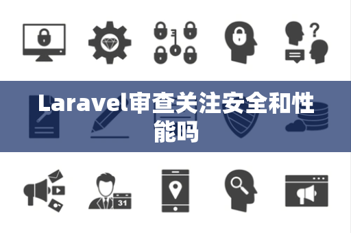 Laravel审查关注安全和性能吗 Laravel审查关注安全和性能吗