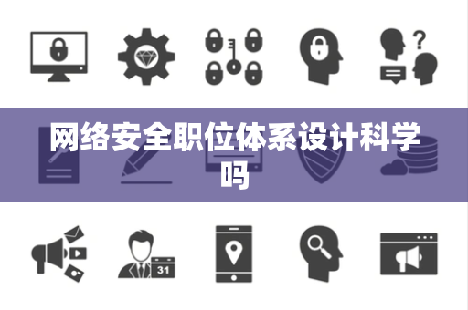 网络安全职位体系设计科学吗 网络安全职位体系设计科学吗