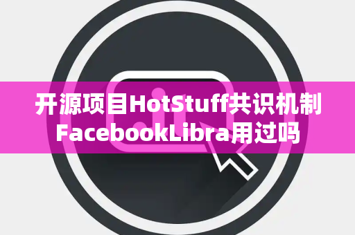 开源项目HotStuff共识机制FacebookLibra用过吗 开源项目HotStuff共识机制FacebookLibra用过吗