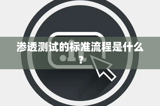 渗透测试的标准流程是什么？