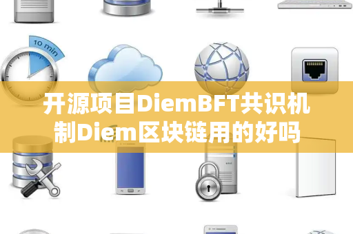 开源项目DiemBFT共识机制Diem区块链用的好吗 开源项目DiemBFT共识机制Diem区块链用的好吗