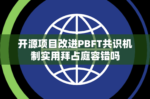 开源项目改进PBFT共识机制实用拜占庭容错吗 开源项目改进PBFT共识机制实用拜占庭容错吗