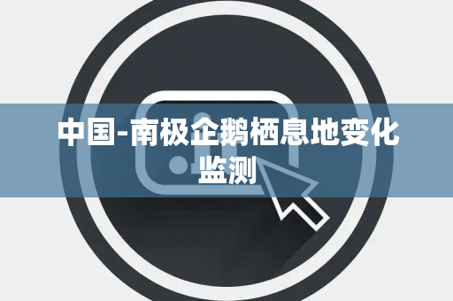 中国-南极企鹅栖息地变化监测 中国-南极企鹅栖息地变化监测