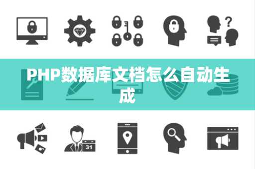 PHP数据库文档怎么自动生成 PHP数据库文档怎么自动生成