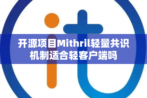 开源项目Mithril轻量共识机制适合轻客户端吗 开源项目Mithril轻量共识机制适合轻客户端吗